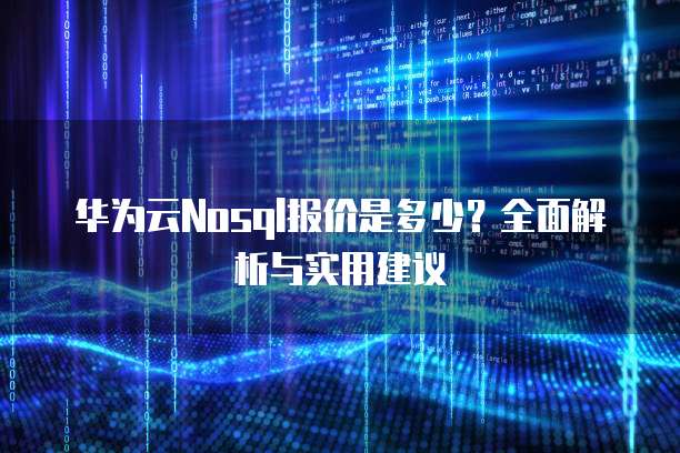 华为云Nosql报价是多少?全面解析与实用建议