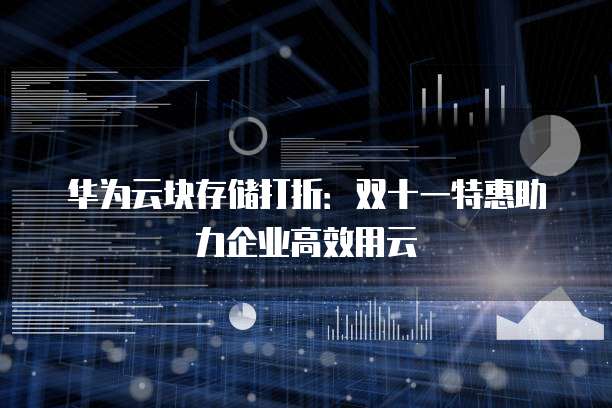 华为云块存储打折:双十一特惠助力企业高效用云