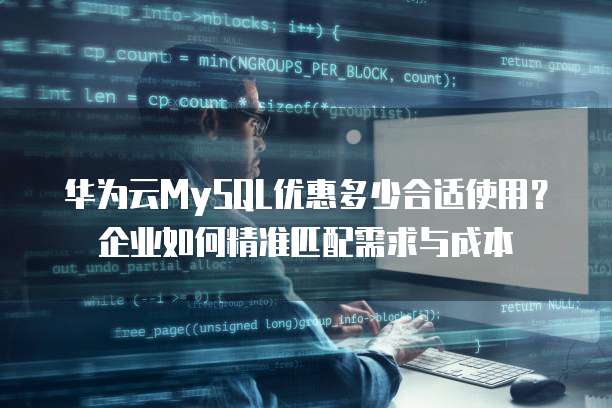 华为云MySQL优惠多少合适使用?企业如何精准匹配需求与成本