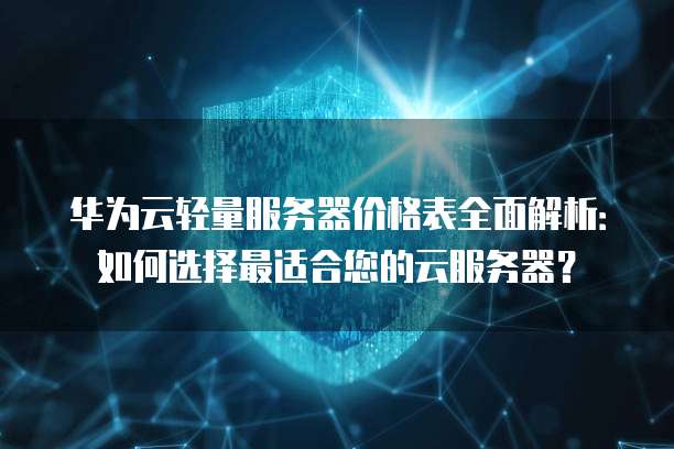 华为云轻量服务器价格表全面解析:如何选择最适合您的云服务器?