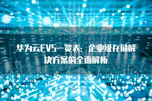 华为云EVS一览表:企业级存储解决方案的全面解析