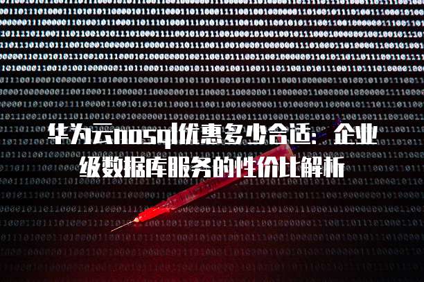 华为云nosql优惠多少合适:企业级数据库服务的性价比解析