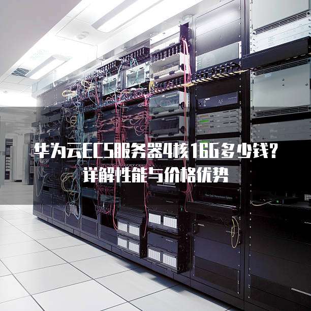 华为云ECS服务器4核16G多少钱?详解性能与价格优势