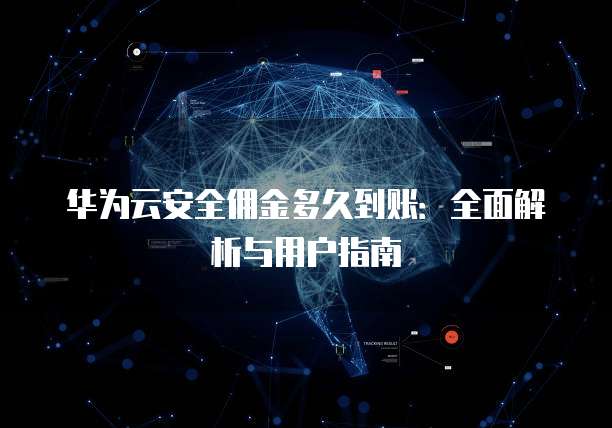 华为云安全佣金多久到账：全面解析与用户指南