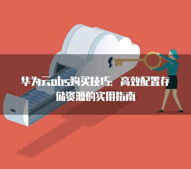 华为云obs购买技巧：高效配置存储资源的实用指南