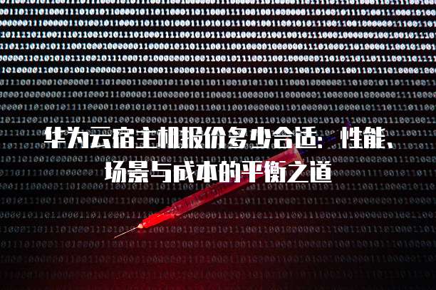 华为云宿主机报价多少合适:性能、场景与成本的平衡之道