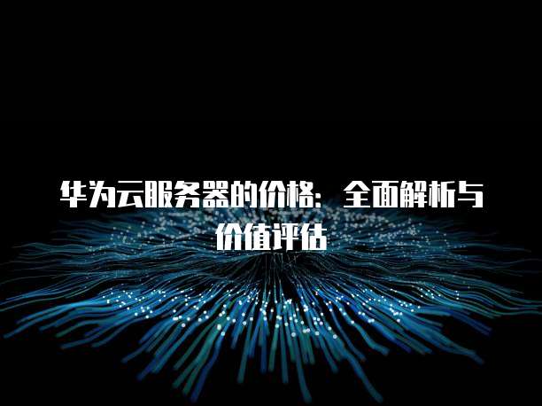 华为云服务器的价格:全面解析与价值评估