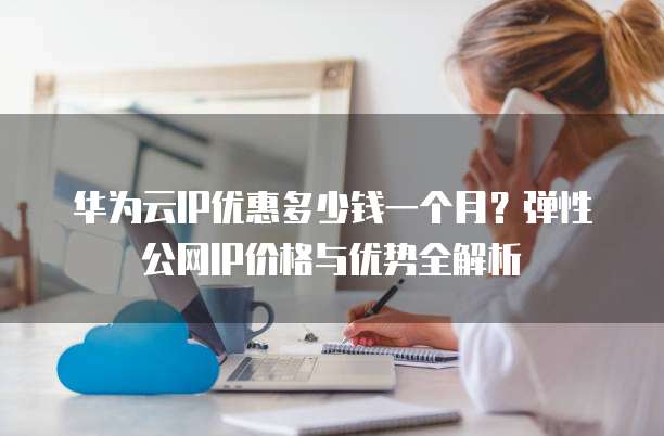 华为云IP优惠多少钱一个月?弹性公网IP价格与优势全解析