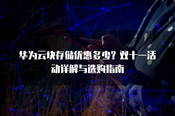 华为云块存储优惠多少?双十一活动详解与选购指南