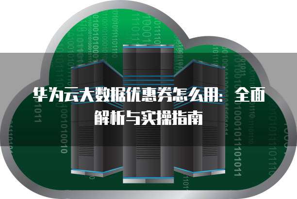 华为云大数据优惠券怎么用:全面解析与实操指南