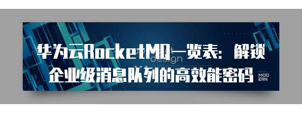 华为云RocketMQ一览表：解锁企业级消息队列的高效能密码