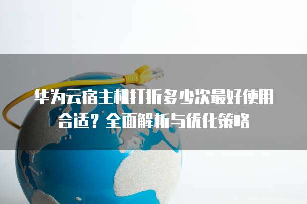 华为云宿主机打折多少次最好使用合适?全面解析与优化策略