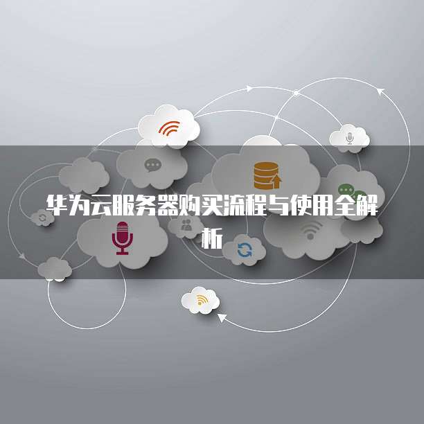 华为云服务器购买流程与使用全解析