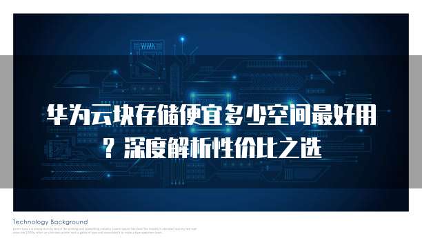 华为云块存储便宜多少空间最好用?深度解析性价比之选