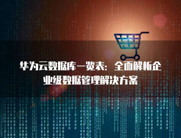 华为云数据库一览表:全面解析企业级数据管理解决方案