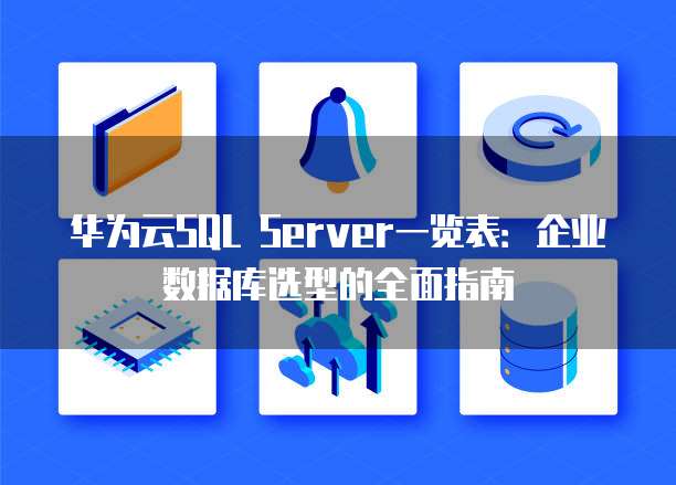 华为云SQL Server一览表:企业数据库选型的全面指南