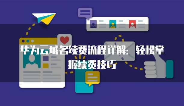 华为云域名续费流程详解:轻松掌握续费技巧
