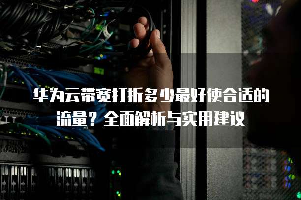 华为云带宽打折多少最好使合适的流量?全面解析与实用建议