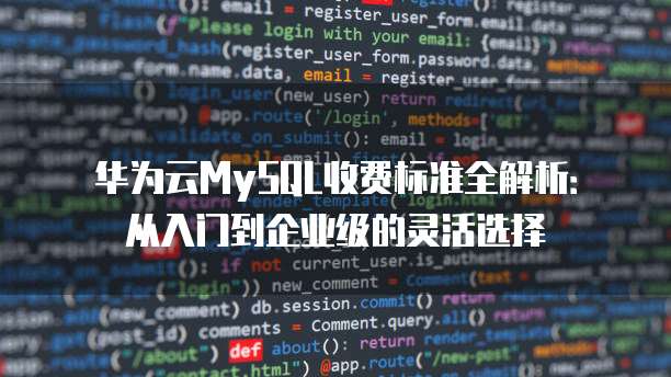 华为云MySQL收费标准全解析:从入门到企业级的灵活选择