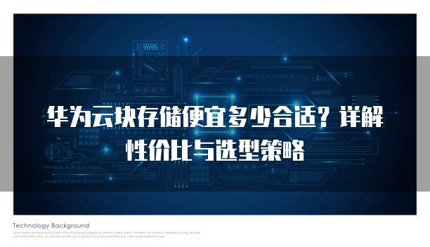 华为云块存储便宜多少合适?详解性价比与选型策略