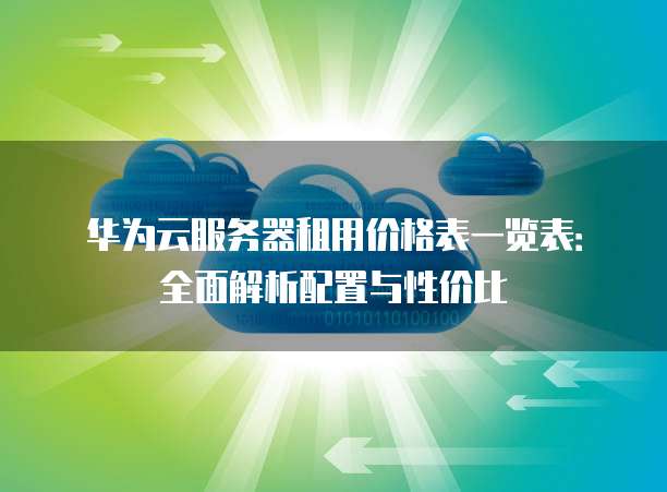 华为云服务器租用价格表一览表：全面解析配置与性价比