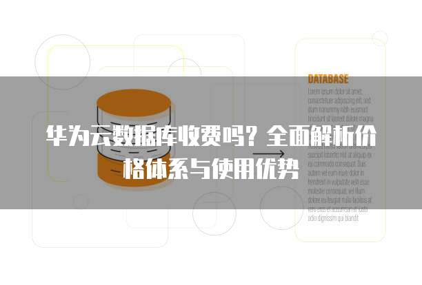华为云数据库收费吗?全面解析价格体系与使用优势