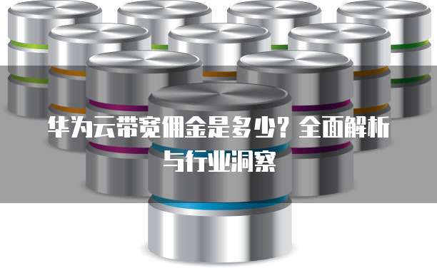 华为云带宽佣金是多少?全面解析与行业洞察