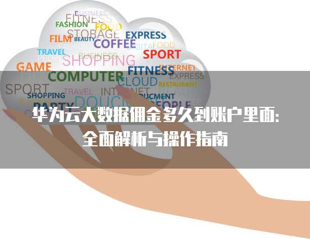 华为云大数据佣金多久到账户里面:全面解析与操作指南