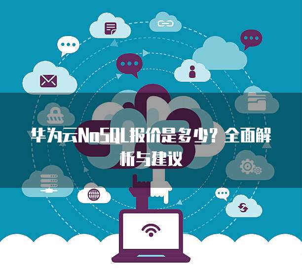 华为云NoSQL报价是多少?全面解析与建议
