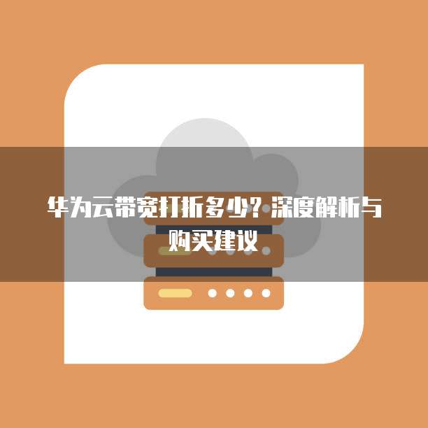 华为云带宽打折多少?深度解析与购买建议