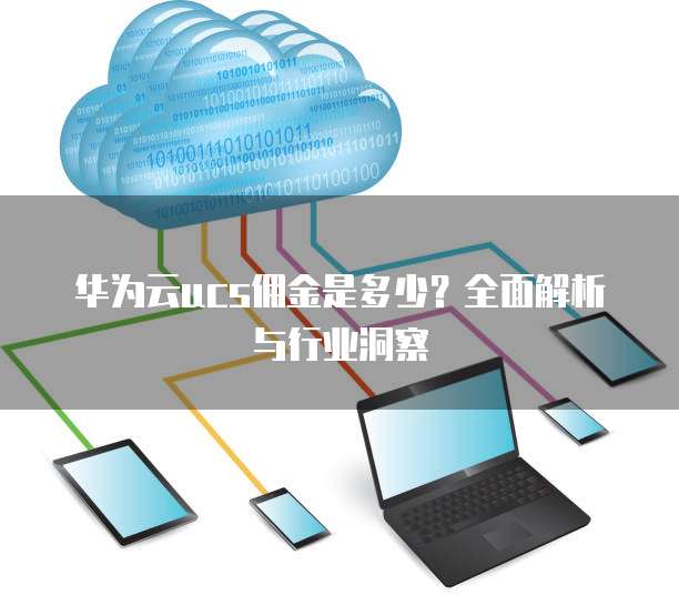 华为云ucs佣金是多少?全面解析与行业洞察