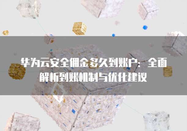 华为云安全佣金多久到账户：全面解析到账机制与优化建议