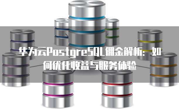 华为云PostgreSQL佣金解析:如何优化收益与服务体验