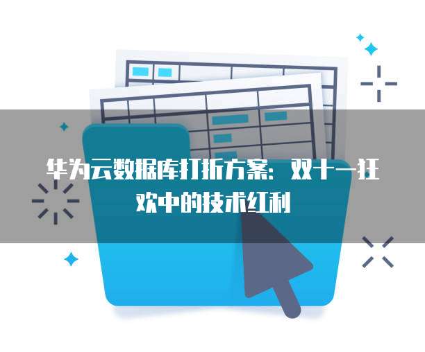 华为云数据库打折方案:双十一狂欢中的技术红利