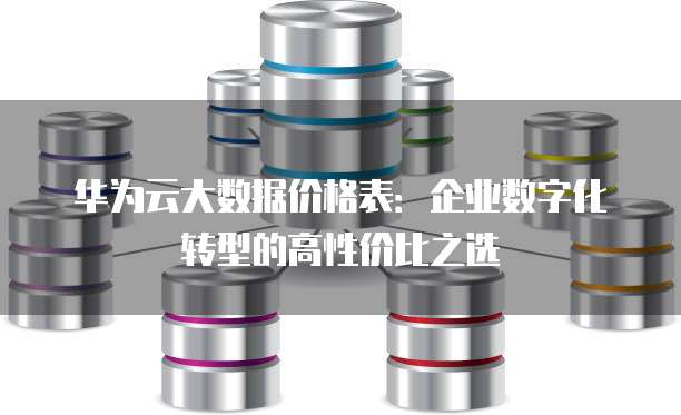 华为云大数据价格表:企业数字化转型的高性价比之选