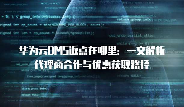 华为云DMS返点在哪里：一文解析代理商合作与优惠获取路径