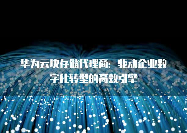华为云块存储代理商:驱动企业数字化转型的高效引擎