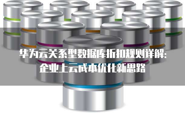 华为云关系型数据库折扣规则详解：企业上云成本优化新思路