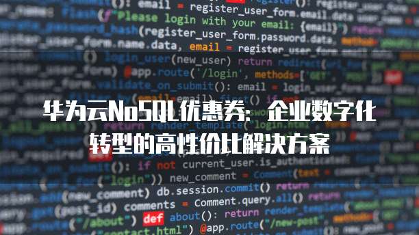 华为云NoSQL优惠券:企业数字化转型的高性价比解决方案