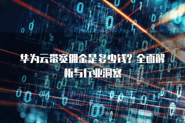 华为云带宽佣金是多少钱?全面解析与行业洞察