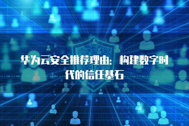 华为云安全推荐理由：构建数字时代的信任基石