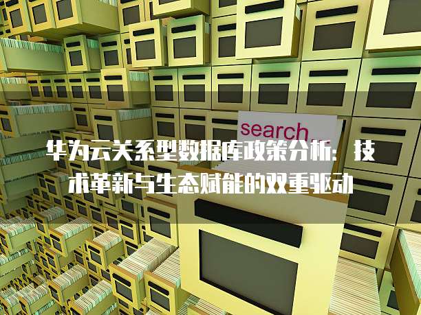 华为云关系型数据库政策分析:技术革新与生态赋能的双重驱动