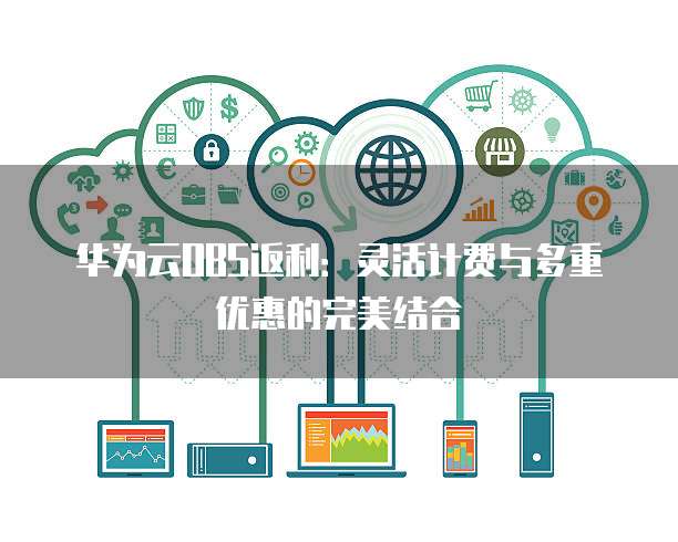 华为云OBS返利:灵活计费与多重优惠的完美结合