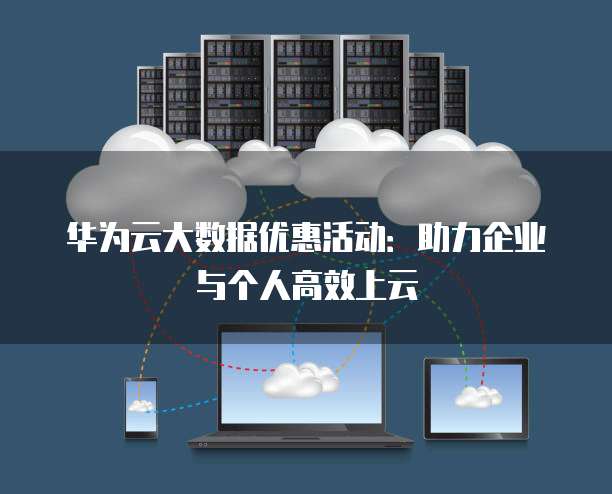 华为云大数据优惠活动:助力企业与个人高效上云
