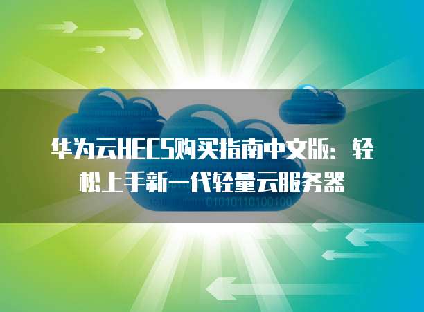 华为云HECS购买指南中文版:轻松上手新一代轻量云服务器