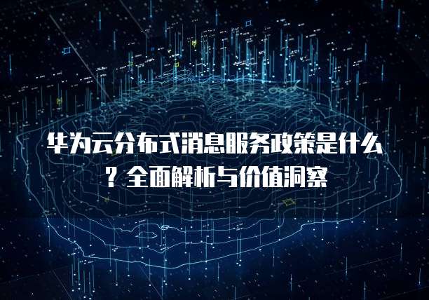 华为云分布式消息服务政策是什么？全面解析与价值洞察