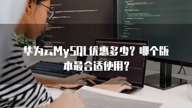 华为云MySQL优惠多少？哪个版本最合适使用？