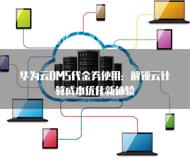 华为云DMS代金券使用：解锁云计算成本优化新体验