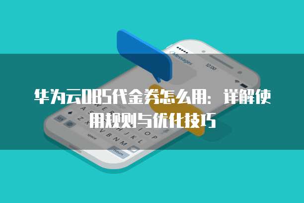 华为云OBS代金券怎么用:详解使用规则与优化技巧