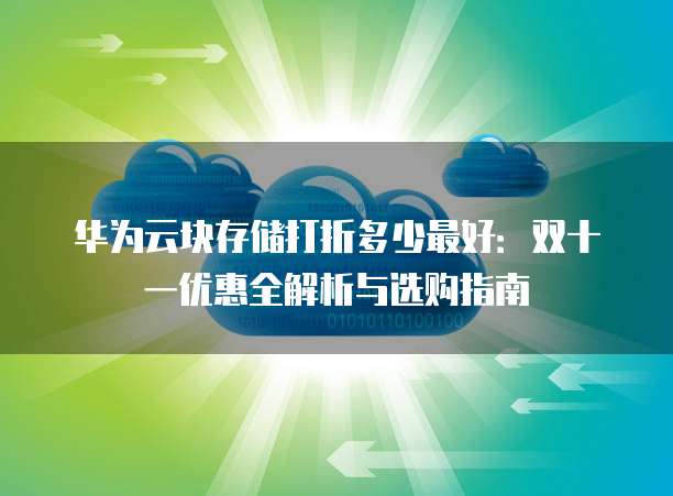 华为云块存储打折多少最好:双十一优惠全解析与选购指南